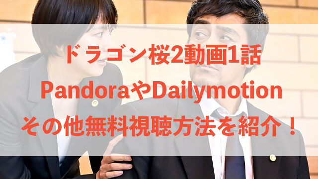 ドラゴン桜2 動画 1話 Pandora Dailymotion 見れない 無料視聴方法